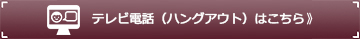 テレビ電話（ハングアウト）はこちら