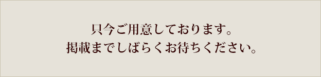 只今ご用意しております。掲載までしばらくお待ちください。