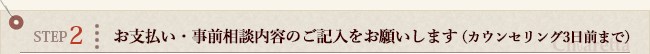 STEP2　お支払い・事前相談内容のご記入をお願いします（カウンセリング3日前まで）