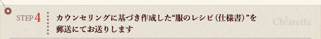 STEP4　カウンセリングに基づき作成した“服のレシピ（仕様書）”を郵送にてお送りします