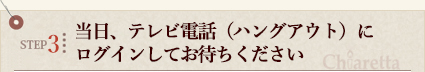 STEP3　当日、テレビ電話（ハングアウト）にログインしてお待ちください